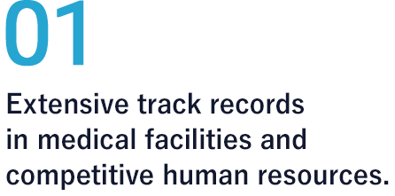 01 Extensive track records in medical facilities and competitive human resources.