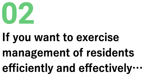 02 If you want to exercise management of residents efficiently and effectively…