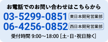 お電話でのお問い合わせはこちらから 03-5299-0851（東日本開発営業部）・06-4256-0852（西日本開発営業部） / 受付時間9:00〜18:00[土・日・祝日除く]