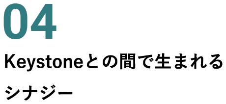 04 Keystoneとの間で生まれるシナジー