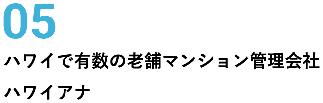 05 ハワイで有数の老舗マンション管理会社ハワイアナ