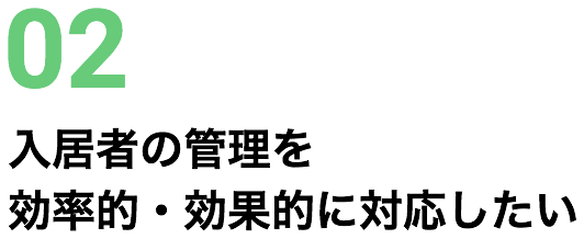 02 入居者の管理を効率的・効果的に対応したい